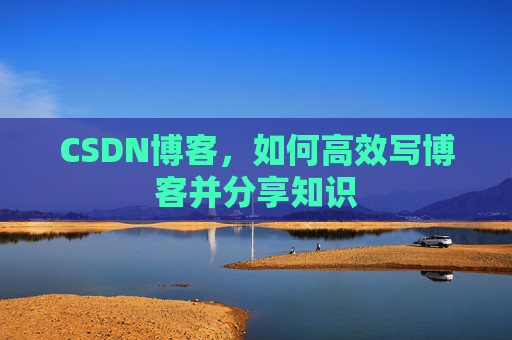 CSDN博客，如何高效写博客并分享知识